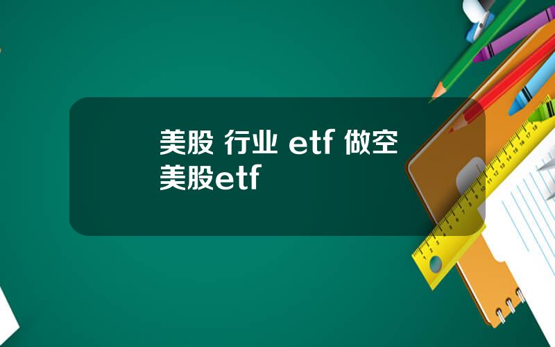 美股 行业 etf 做空美股etf